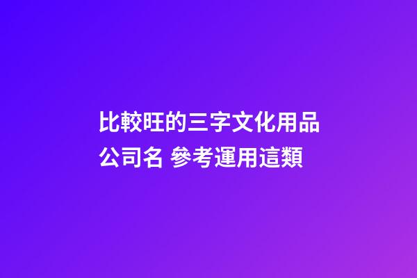 比較旺的三字文化用品公司名 參考運用這類-第1張-公司起名-玄機派